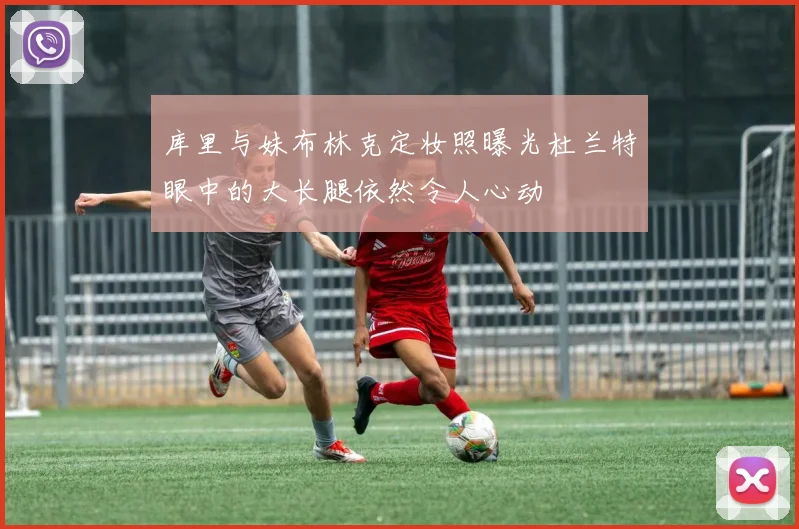 库里与妹布林克定妆照曝光杜兰特眼中的大长腿依然令人心动