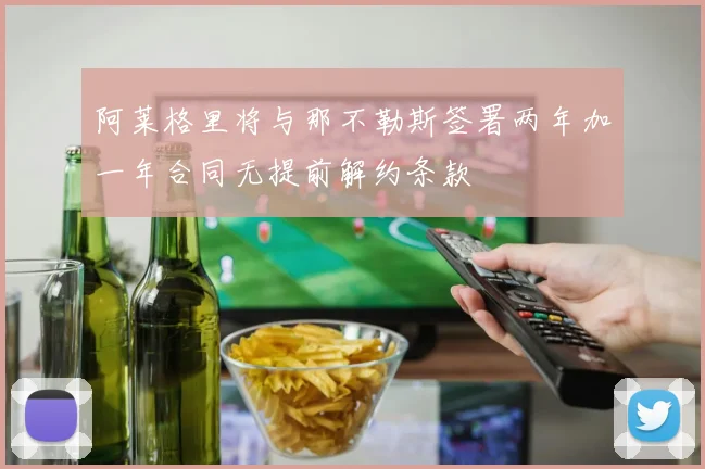 阿莱格里将与那不勒斯签署两年加一年合同无提前解约条款