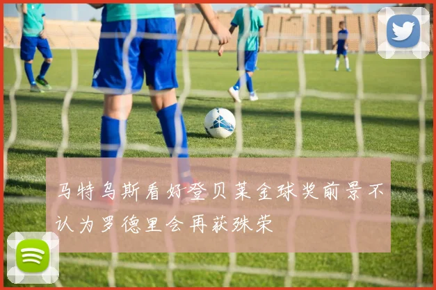 马特乌斯看好登贝莱金球奖前景不认为罗德里会再获殊荣