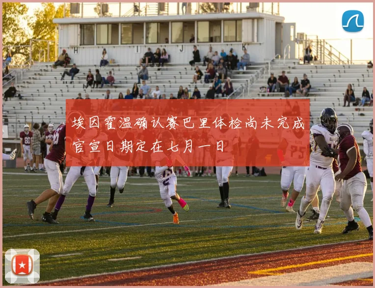 埃因霍温确认赛巴里体检尚未完成官宣日期定在七月一日