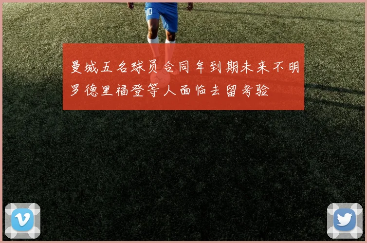 曼城五名球员合同年到期未来不明罗德里福登等人面临去留考验