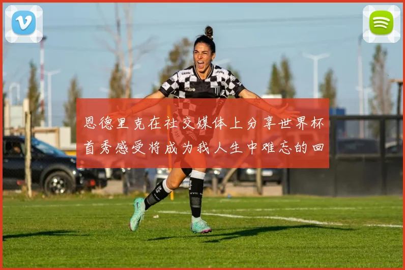 恩德里克在社交媒体上分享世界杯首秀感受将成为我人生中难忘的回忆