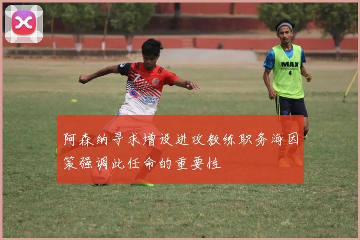 阿森纳寻求增设进攻教练职务海因策强调此任命的重要性