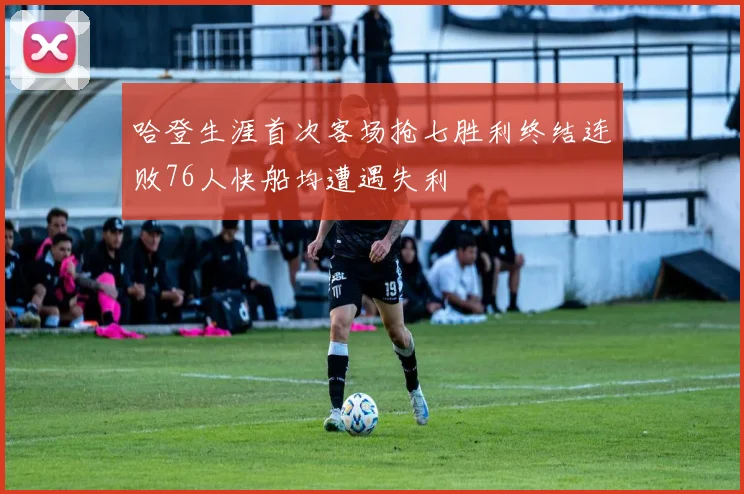 哈登生涯首次客场抢七胜利终结连败76人快船均遭遇失利