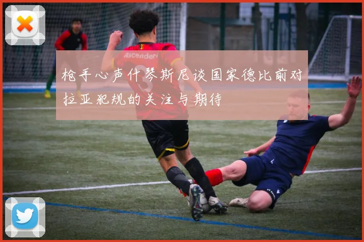 枪手心声什琴斯尼谈国家德比前对拉亚犯规的关注与期待