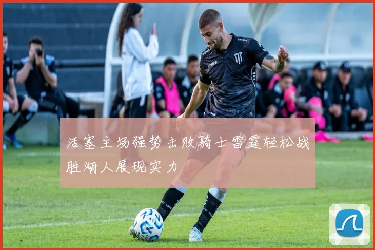 活塞主场强势击败骑士雷霆轻松战胜湖人展现实力