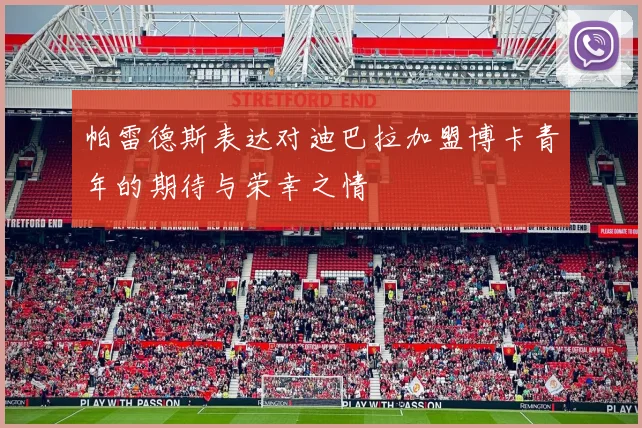 帕雷德斯表达对迪巴拉加盟博卡青年的期待与荣幸之情