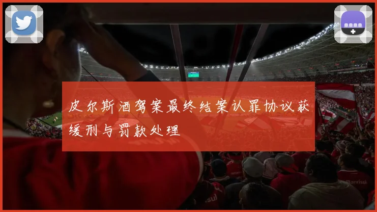 皮尔斯酒驾案最终结案认罪协议获缓刑与罚款处理